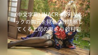 (中文字幕) [NACR-489] Vネックの胸元を見せつけ誘惑してくる上司の奥さん 牧村彩香