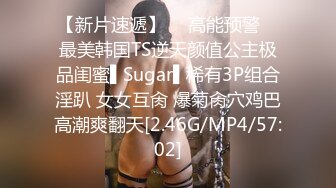 【新片速遞】  ✿高能预警✿ 最美韩国TS逆天颜值公主极品闺蜜▌Sugar▌稀有3P组合淫趴 女女互肏 爆菊肏穴鸡巴高潮爽翻天[2.46G/MP4/57:02]