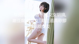  小夏探花，老金十级粉丝，手法相似，眼镜妹极品大胸，脱光后判若两人，淫荡小娇娃