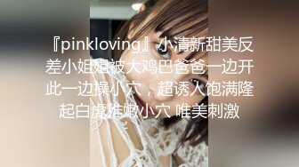 『pinkloving』小清新甜美反差小姐姐被大鸡巴爸爸一边开此一边操小穴，超诱人饱满隆起白虎稚嫩小穴 唯美刺激