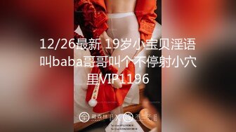 12/26最新 19岁小宝贝淫语叫baba哥哥叫个不停射小穴里VIP1196