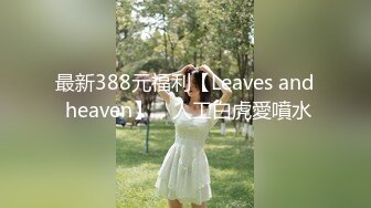 最新388元福利【Leaves and heaven】，人工白虎愛噴水