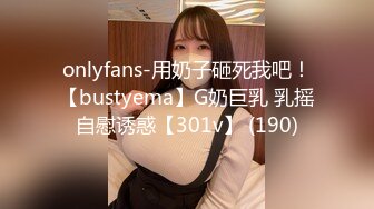 onlyfans-用奶子砸死我吧！【bustyema】G奶巨乳 乳摇自慰诱惑【301v】 (190)