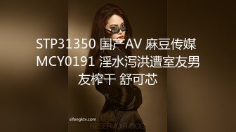 STP31350 国产AV 麻豆传媒 MCY0191 淫水泻洪遭室友男友榨干 舒可芯