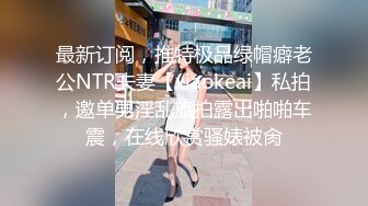 最新订阅，推特极品绿帽癖老公NTR夫妻【xiaokeai】私拍，邀单男淫乱旅拍露出啪啪车震，在线欣赏骚婊被肏