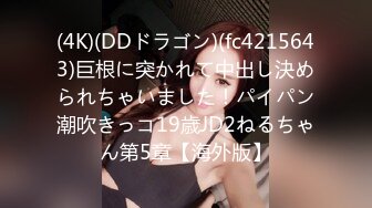 (4K)(DDドラゴン)(fc4215643)巨根に突かれて中出し決められちゃいました！パイパン潮吹きっコ19歳JD2ねるちゃん第5章【海外版】