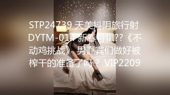 STP24739 天美抖阴旅行射 DYTM-014 新春特辑??《不动鸡挑战》 男嘉宾们做好被榨干的准备了吗？ VIP2209