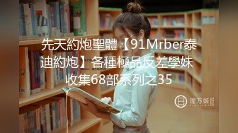 先天約炮聖體【91Mrber泰迪約炮】各種極品反差學妹 收集68部系列之35