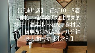 【新速片遞】   最新10-15酒店偷拍！难得窥见如此漂亮的妹子，温柔小鸟依人，身材又好，被男友狠插深插了几分钟，张大嘴巴惨叫【水印】