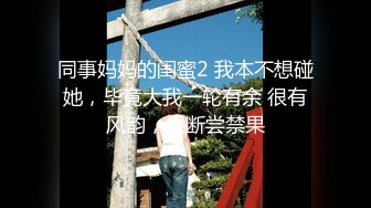 同事妈妈的闺蜜2 我本不想碰她，毕竟大我一轮有余 很有风韵，果断尝禁果