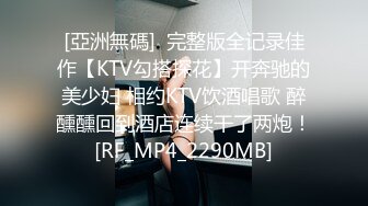 [亞洲無碼]  完整版全记录佳作【KTV勾搭探花】开奔驰的美少妇 相约KTV饮酒唱歌 醉醺醺回到酒店连续干了两炮！[RF_MP4_2290MB]