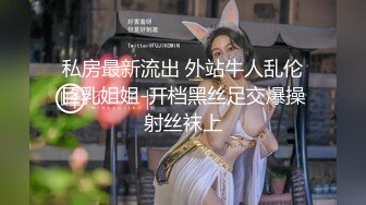 私房最新流出 外站牛人乱伦巨乳姐姐-开档黑丝足交爆操射丝袜上