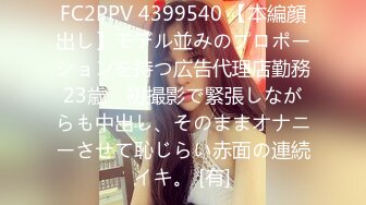 FC2PPV 4399540 【本編顔出し】モデル並みのプロポーションを持つ広告代理店勤務23歳　初撮影で緊張しながらも中出し、そのままオナニーさせて恥じらい赤面の連続イキ。 [有]