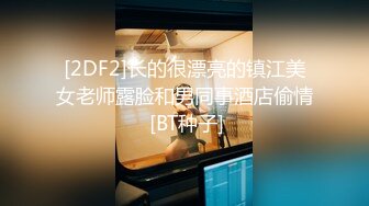 [2DF2]长的很漂亮的镇江美女老师露脸和男同事酒店偷情 [BT种子]