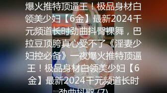 國產自拍 風騷長發嫩妹被男友玩弄 苗條長腿細腰脫光了暴操 極品身材