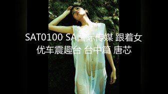 SAT0100 SA国际传媒 跟着女优车震趣台 台中篇 唐芯