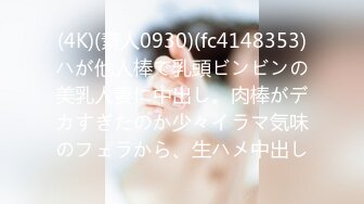 (4K)(素人0930)(fc4148353)ハが他人棒で乳頭ビンビンの美乳人妻に中出し。肉棒がデカすぎたのか少々イラマ気味のフェラから、生ハメ中出し