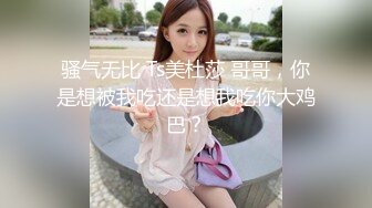 骚气无比 Ts美杜莎 哥哥，你是想被我吃还是想我吃你大鸡巴？