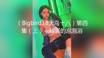 （Bigbird18大鸟十八）第四集（上）：玲酱的泡泡浴