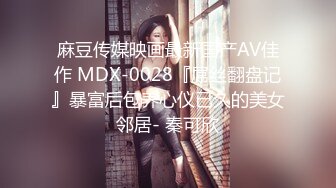 麻豆传媒映画最新国产AV佳作 MDX-0028『屌丝翻盘记』暴富后包养心仪已久的美女邻居- 秦可欣