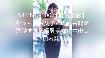 534IND-100 【個人撮影】むっちり系女子とP活_谷間が危険すぎる爆乳美女に中出し_口内発射