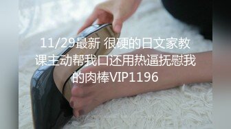 11/29最新 很硬的日文家教课主动帮我口还用热逼抚慰我的肉棒VIP1196