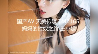 国产AV 天美传媒 TM0165 妈妈的性奴之路 王小妮