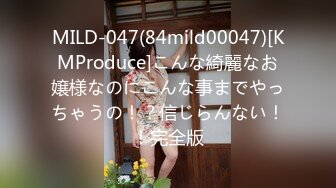 MILD-047(84mild00047)[KMProduce]こんな綺麗なお嬢様なのにこんな事までやっちゃうの！？信じらんない！！完全版