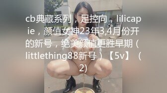 cb典藏系列，足控向，lilicapie，颜值女神23年3,4月份开的新号，绝美颜值更胜早期（littlething88新号）【5v】  (2)