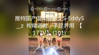 推特国产温柔腹黑女S-EddyS__z  榨精调教，手足并用  【177V】 (101)