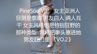 ❤PineSoulVIP❤ 女主亚洲人 目测是泰裔 男友白人 俩人互干 女主风格也是特别狂野的那种类型  常常把拳头塞进她男友肛门里 《VO.2》