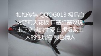 扣扣传媒 QQOG013 极品白虎萝莉天花板 口塞肛塞玫瑰 上下塞满的性爱 白虎爆浆主人的性玩物 粉色情人