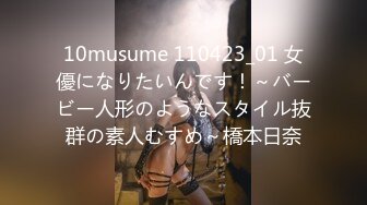 10musume 110423_01 女優になりたいんです！～バービー人形のようなスタイル抜群の素人むすめ～橋本日奈