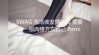 SWAG 泡汤後发情的我 需要来一根肉棒充实自己 Remi