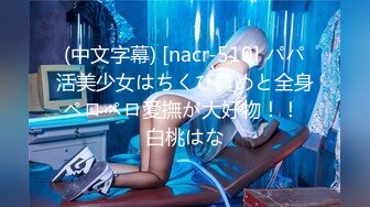 (中文字幕) [nacr-510] パパ活美少女はちくび責めと全身ペロペロ愛撫が大好物！！ 白桃はな