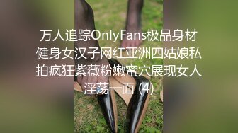 万人追踪OnlyFans极品身材健身女汉子网红亚洲四姑娘私拍疯狂紫薇粉嫩蜜穴展现女人淫荡一面 (4)