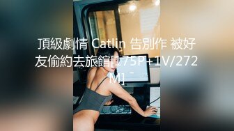 頂級劇情 Catlin 告別作 被好友偷約去旅館[175P+1V/272M]