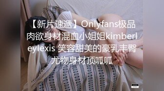 【新片速遞】Onlyfans极品肉欲身材混血小姐姐kimberleylexis 笑容甜美的豪乳丰臀尤物身材顶呱呱