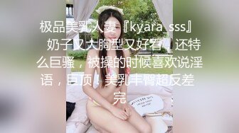 极品美乳人妻『kyara_sss』✿奶子又大胸型又好看，还特么巨骚，被操的时候喜欢说淫语，巨顶！美乳丰臀超反差 完