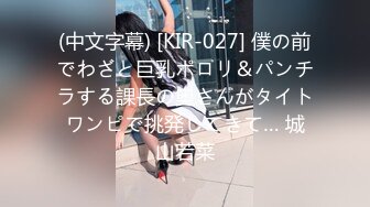 (中文字幕) [KIR-027] 僕の前でわざと巨乳ポロリ＆パンチラする課長の奥さんがタイトワンピで挑発してきて… 城山若菜