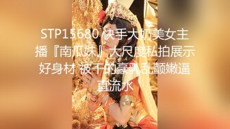 STP15680 快手大奶美女主播『南瓜妹』大尺度私拍展示好身材 被干的豪乳乱颤嫩逼直流水