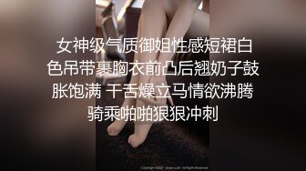  女神级气质御姐性感短裙白色吊带裹胸衣前凸后翘奶子鼓胀饱满 干舌燥立马情欲沸腾骑乘啪啪狠狠冲刺