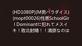 (HD1080P)(M男パラダイス)(mopt00026)性悪SchoolGirl Dominantに犯れてメスイキ！败北射精！！清原なのは