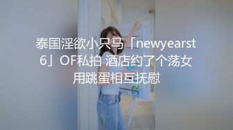 泰国淫欲小只马「newyearst6」OF私拍 酒店约了个荡女用跳蛋相互抚慰