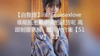 【自整理】P站Ecuasexlove  谁能拒绝戴眼镜的骚货呢 高跟制服诱惑   最新大合集【51V】 (21)