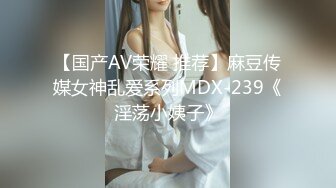 【国产AV荣耀 推荐】麻豆传媒女神乱爱系列MDX-239《淫荡小姨子》