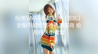 台湾SWAG长腿女神『妮妮』女秘书妮妮接待香港富商 偷用持久型套套