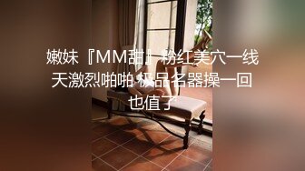 嫩妹『MM甜』粉红美穴一线天激烈啪啪 极品名器操一回也值了