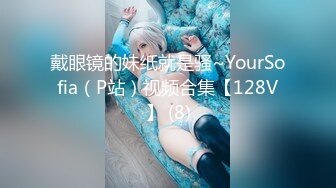 戴眼镜的妹纸就是骚~YourSofia（P站）视频合集【128V】 (8)