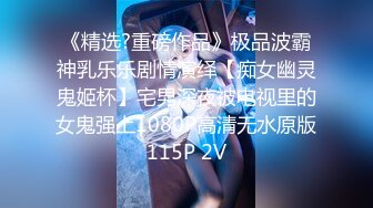 《精选?重磅作品》极品波霸神乳乐乐剧情演绎【痴女幽灵鬼姬杯】宅男深夜被电视里的女鬼强上1080P高清无水原版115P 2V